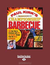 Paul Kirks Championship Barbecue: BBQ Your Way to Greatness with 575 Lip-Smackin Recipes from the Baron of Barbecue