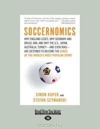 Soccernomics: Why England Loses, Why Germany and Brazil Win, and Why the U.S., Japan, Australia, Turkey--and Even Iraq--Are Destined to Become the Kings of the World