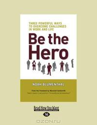 Be The Hero: Three Powerful Ways to Overcome Challenges in Work and Life