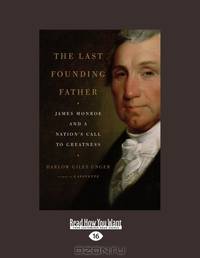 The Last Founding Father: James Monroe and a Nations Call to Greatness