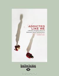 Addicted Like Me: A Mother-Daughter Story of Substance Abuse and Recovery