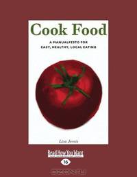 Cook Food: A Manualfesto for Easy, Healthy, Local Eating