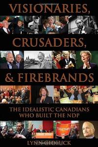 Visionaries, Crusaders, and Firebrands: The Idealistic Canadians Who Built the NDP