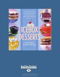Icebox Desserts: 100 Cool Recipes for Icebox Cakes, Pies, Parfaits, Mousses, Puddings, and More