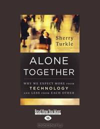 Alone Together: Why We Expect More from Technology and Less from Each Other