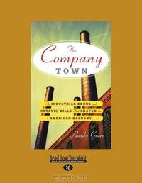 The Company Town: The Industrial Edens and Satanic Mills That Shaped the American Economy