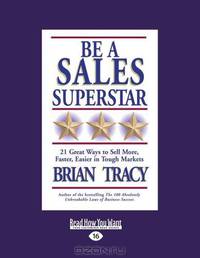 Be A Sales Superstar: 21 Great Ways to Sell More, Faster, Easier in Tough Markets