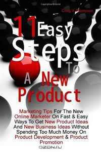 11 Easy Steps To A New Product: Marketing Tips For The New Online Marketer On Fast & Easy Ways To Get New Product Ideas And New Business Ideas Without ... On Product Development & Product Promotion
