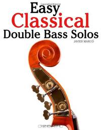 Easy Classical Double Bass Solos: Featuring music of Bach, Mozart, Beethoven, Handel and other composers.