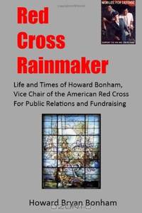 Red Cross Rainmaker: Memoirs of Howard Bonham Sr., Vice Chair of American Red Cross for Public Informaton and Fundraising