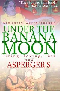 Under the Banana Moon: A True Story of Living, Loving, Loss and Asperger