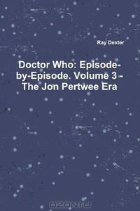 Doctor Who: Episode-By-Episode. Volume 3 - The Jon Pertwee Era