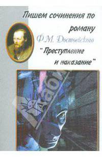 Пишем сочинения по роману Ф. М. Достоевского "Преступление и наказание".