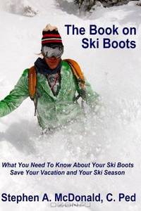 The Book on Ski Boots: What you need to know about your Ski Boots- Save your ski season and your vacation (Volume 1)
