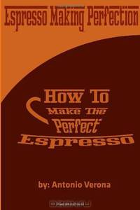 Espresso Making Perfection: How To Make The Perfect Espresso