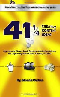 41 1/4 Creative Content Ideas: Ingeniously Clever Small Business Marketing Moves for Capturing More Clicks, Clients, and Cash
