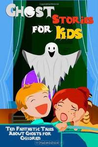 Ghost Stories for Kids: Ten Fantastic Tales About Ghosts for Children