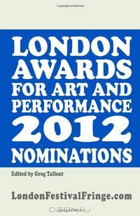 London Awards for Art and Performance 2012 Nominations: The Best in British Art and Performance 2012 (Volume 1)