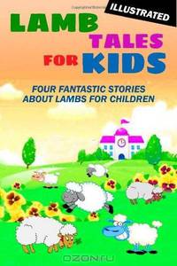 Lamb Tales for Kids: Four Fantastic Short Stories About Lambs for Children (Illustrated)