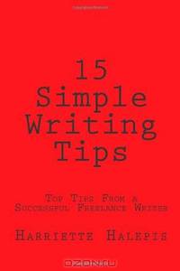15 Simple Writing Tips: Top Tips From a Successful Full-Time Freelance Writer (Volume 1)