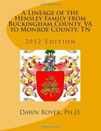A Lineage of the Hensley Family from Buckingham County, VA to Monroe County, TN: 2012 Edition (Volume 1)