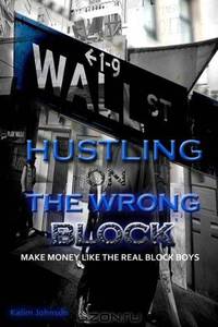 Hustling On The Wrong Block: Make Money Like The Real Block Boys (Volume 100)