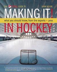 Making It: What Aspiring Hockey Players and Parents Need to Know to ""Make It,"" from the Experts and Pros