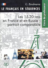 Элективный курс. Французская и российская молодежь: проблемы, интересы, мечты. Книга для учителя / Le francais en sequences: Les 15-20 ans en France et en Russie: portrait comparatiste. Livre du professeur