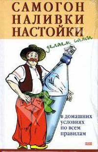 Самогон, наливки, настойки. Делаем сами
