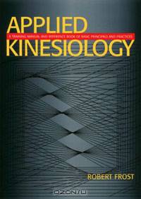 Applied Kinesiology: A Training Manual and Reference Book of Basic Principles and Practices