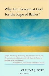 Why Do I Scream at God for the Rape of Babies?