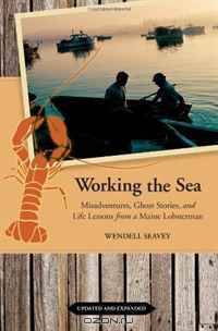 Working the Sea, Updated and Expanded: Misadventures, Ghost Stories, and Life Lessons from a Maine Lobsterman