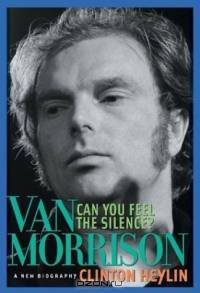 Can You Feel the Silence? : Van Morrison: A New Biography