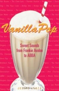 Vanilla Pop: Sweet Sounds from Frankie Avalon to ABBA