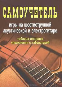 Гитара. Самоучитель игры на шестиструнной акустической и электрогитаре