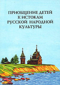 Приобщение детей к истокам русской народной культуры: Программа. - (Серия 'Приобщение детей к истокам русской народной культуры', 'Ребенок в XXI веке')