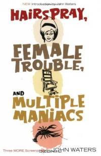 Hairspray, Female Trouble, and Multiple Maniacs : Three More Screenplays