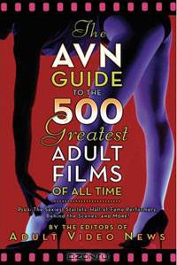 The AVN Guide to the 500 Greatest Adult Films of All Time: Plus: The Sexiest Starlets, Hall-of-Fame Performers, Behind the Scenes, and More!