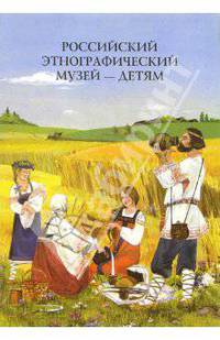 Российский Этнографический музей - детям: Методическое пособие для педагогов ДОУ