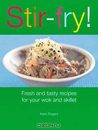 Stir-Fry! Fresh and Tasty Recipes for Your Wok and Skillet