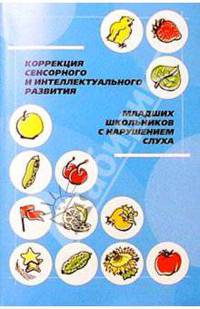 Коррекция сенсорного и интеллектуального развития младших школьников с нарушениями слуха. Учебно-мет