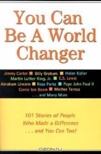 You Can Be a World Changer: 101 Stories of People Who Made a Difference and You Can Too