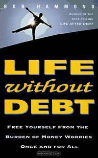Life Without Debt: Free Yourself from the Burden of Money Worries Once and for All