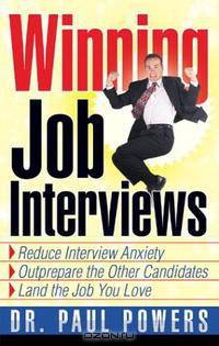 Winning Job Interviews: Reduce Interview Anxiety / Outprepare the Other Candidates / Land the Job You Love
