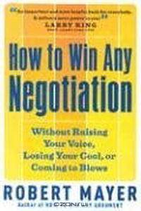 How to Win Any Negotiation: Without Raising Your Voice, Losing Your Cool, or Coming to Blows