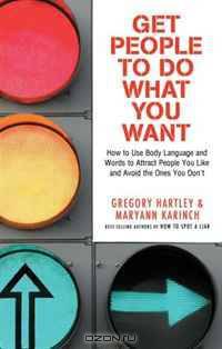 Get People to Do What You Want: How to Use Body Language and Words to Attract People You Like and Avoid the Ones You Don