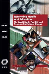 Reforming Health and Education: The World Bank, the Idb, and Complex Institutuinal Change (Policy Essay, No. 26)