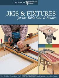 Jigs & Fixtures for the Table Saw & Router: Get the Most from Your Tools with Shop Projects from Woodworking