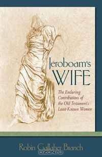 Jeroboam?s Wife: The Enduring Contributions of the Old Testament