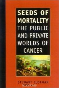 Seeds of Mortality : The Public and Private Worlds of Cancer